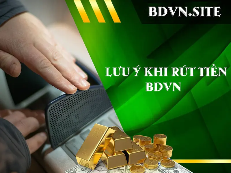 Lưu ý khi rút tiền BDVN 