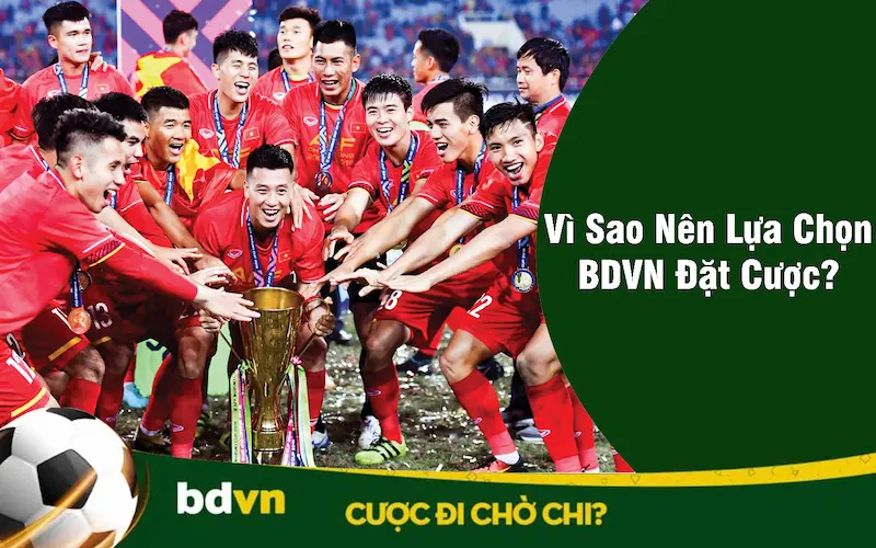 Vì sao nên lựa chọn BDVN đặt cược?